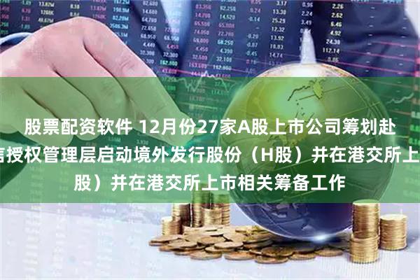 股票配资软件 12月份27家A股上市公司筹划赴港上市 天孚通信授权管理层启动境外发行股份（H股）并在港交所上市相关筹备工作