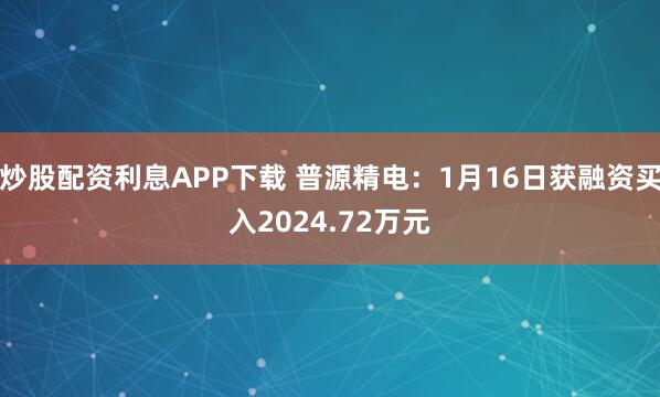 炒股配资利息APP下载 普源精电：1月16日获融资买入2024.72万元