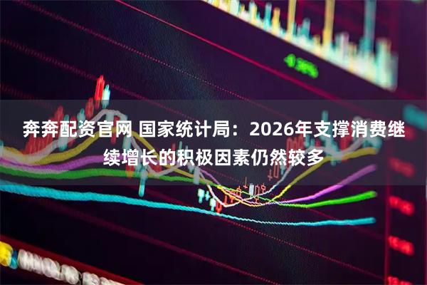 奔奔配资官网 国家统计局：2026年支撑消费继续增长的积极因素仍然较多
