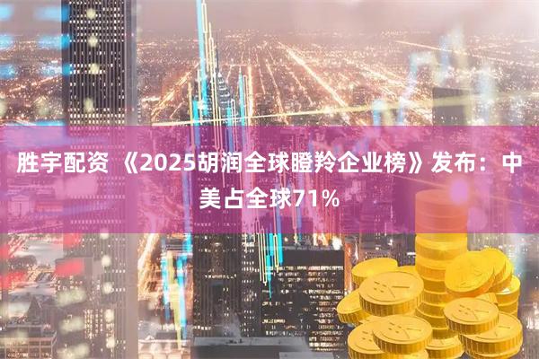 胜宇配资 《2025胡润全球瞪羚企业榜》发布：中美占全球71%