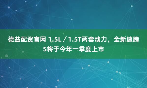 德益配资官网 1.5L／1.5T两套动力，全新速腾S将于今年一季度上市