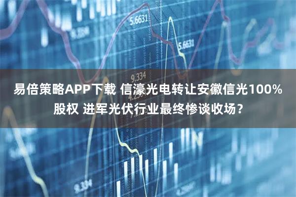 易倍策略APP下载 信濠光电转让安徽信光100%股权 进军光伏行业最终惨谈收场？
