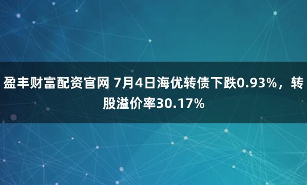 盈丰财富配资官网 7月4日海优转债下跌0.93%，转股溢价率30.17%