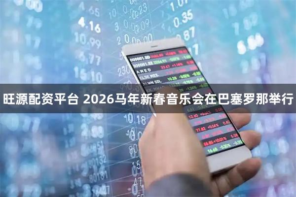 旺源配资平台 2026马年新春音乐会在巴塞罗那举行