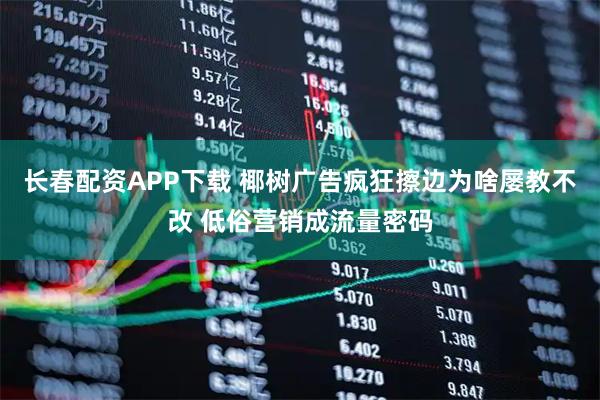 长春配资APP下载 椰树广告疯狂擦边为啥屡教不改 低俗营销成流量密码